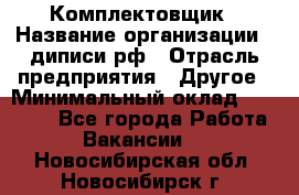 Комплектовщик › Название организации ­ диписи.рф › Отрасль предприятия ­ Другое › Минимальный оклад ­ 30 000 - Все города Работа » Вакансии   . Новосибирская обл.,Новосибирск г.